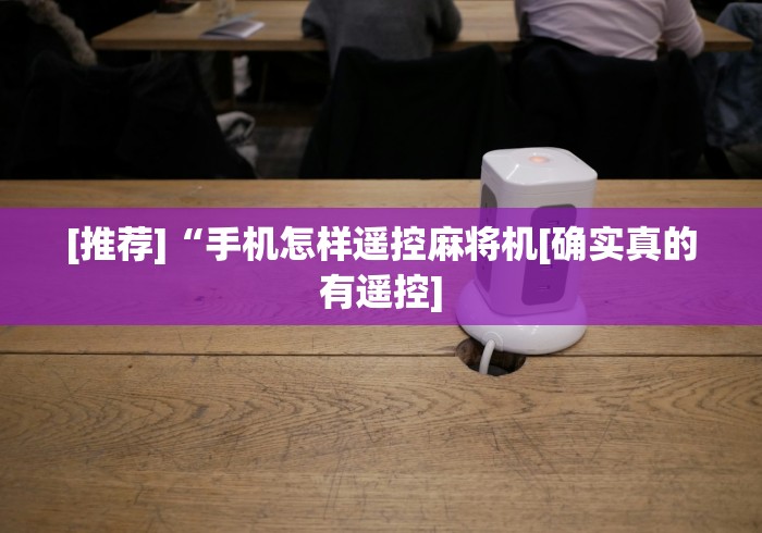 [推荐]“手机怎样遥控麻将机[确实真的有遥控]