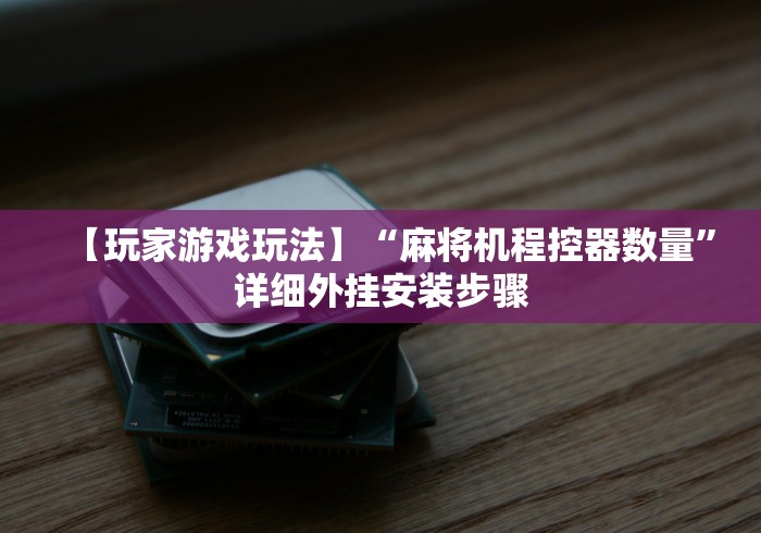 【玩家游戏玩法】“麻将机程控器数量”详细外挂安装步骤