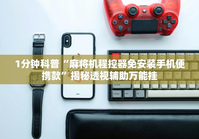 8秒详论“麻将机遥控器可以适用于所有麻将机吗（控牌器免安装神器）