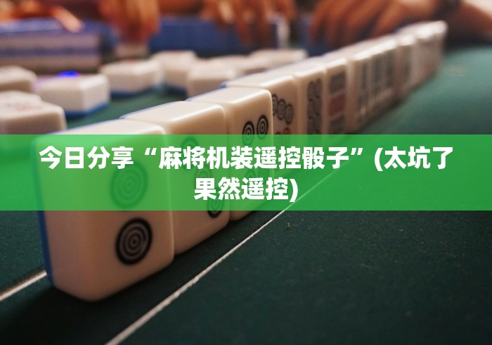 今日分享“麻将机装遥控骰子”(太坑了果然遥控)
