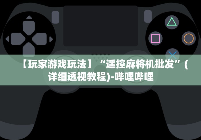 【玩家游戏玩法】“遥控麻将机批发”(详细透视教程)-哔哩哔哩