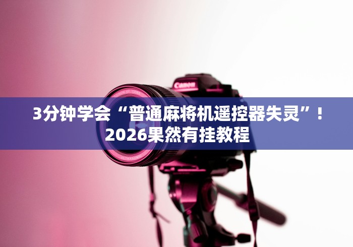 3分钟学会“普通麻将机遥控器失灵”!2026果然有挂教程 3分钟学会“普通麻将机遥控器失灵”!2026果然有挂教程