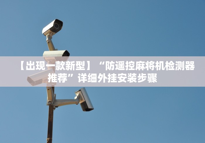 【出现一款新型】“防遥控麻将机检测器推荐”详细外挂安装步骤 【出现一款新型】“防遥控麻将机检测器推荐”详细外挂安装步骤