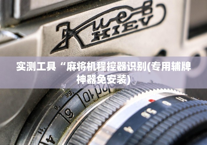 实测工具“麻将机程控器识别(专用辅牌神器免安装) 实测工具“麻将机程控器识别(专用辅牌神器免安装)