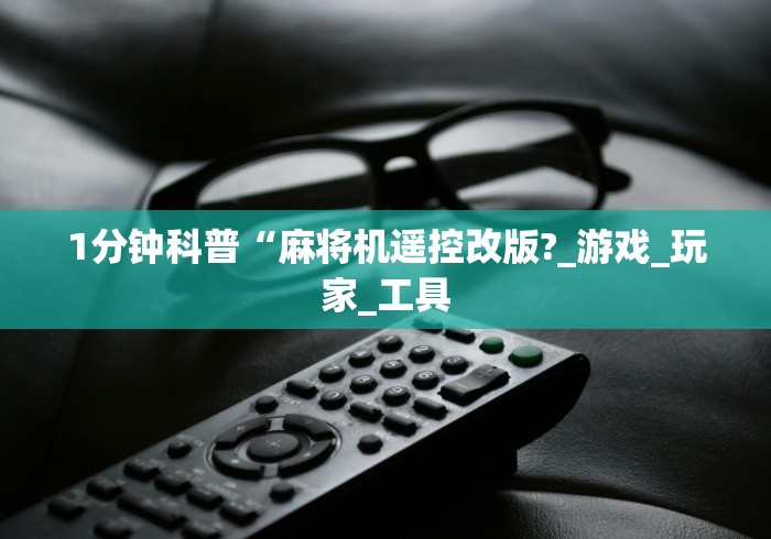 1分钟科普“麻将机遥控改版?_游戏_玩家_工具