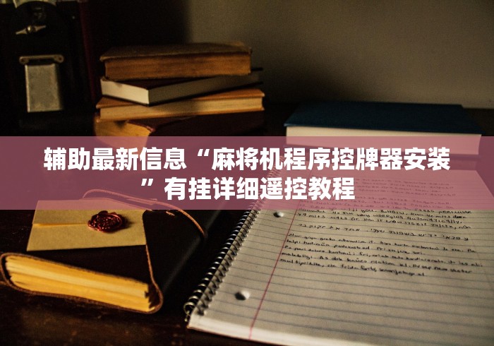 辅助最新信息“麻将机程序控牌器安装”有挂详细遥控教程 辅助最新信息“麻将机程序控牌器安装”有挂详细遥控教程