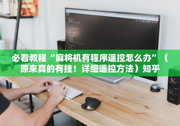 必看教程“麻将机有程序遥控怎么办”（原来真的有挂！详细遥控方法）知乎