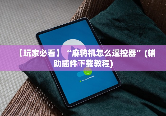 【玩家必看】“麻将机怎么遥控器”(辅助插件下载教程)