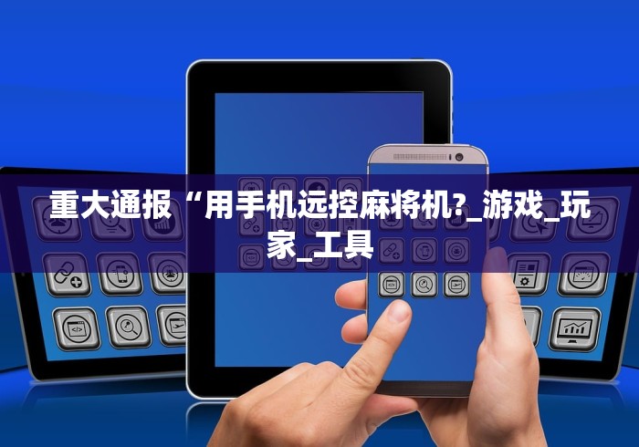 重大通报“用手机远控麻将机?_游戏_玩家_工具 重大通报“用手机远控麻将机?_游戏_玩家_工具