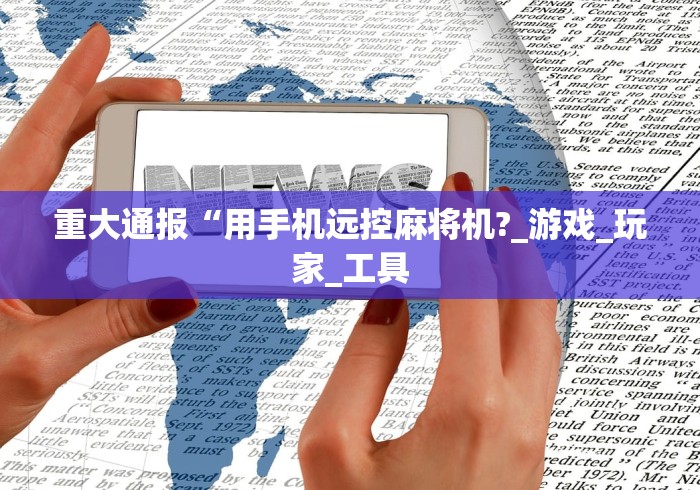 重大通报“用手机远控麻将机?_游戏_玩家_工具 重大通报“用手机远控麻将机?_游戏_玩家_工具