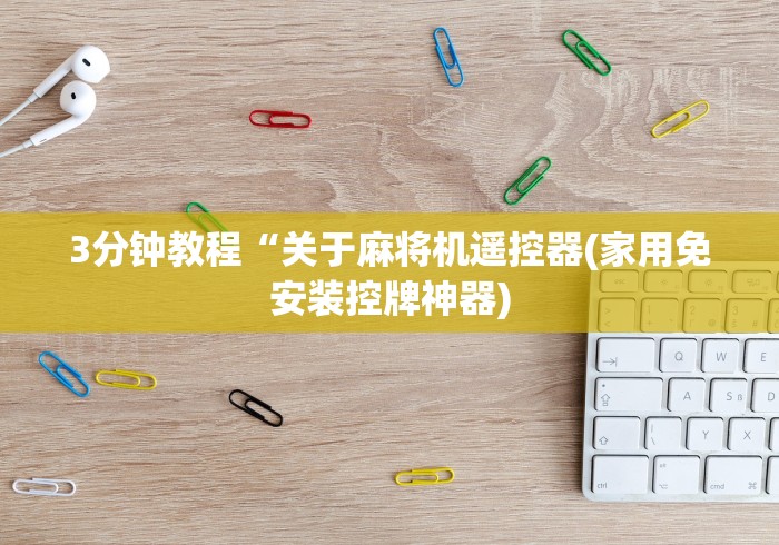 3分钟教程“关于麻将机遥控器(家用免安装控牌神器) 3分钟教程“关于麻将机遥控器(家用免安装控牌神器)