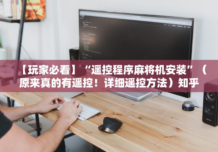 【玩家必看】“遥控程序麻将机安装”(原来真的有遥控!详细遥控方法)知乎 【玩家必看】“遥控程序麻将机安装”(原来真的有遥控!详细遥控方法)知乎
