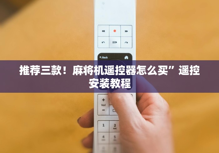 推荐三款!麻将机遥控器怎么买”遥控安装教程 推荐三款!麻将机遥控器怎么买”遥控安装教程