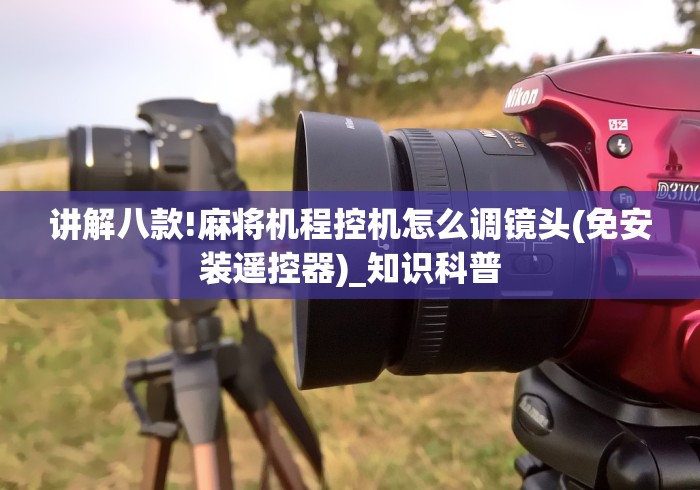 讲解八款!麻将机程控机怎么调镜头(免安装遥控器)_知识科普