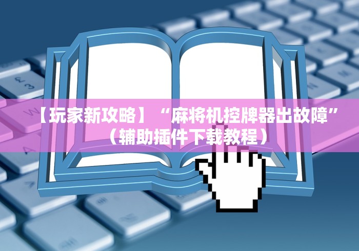 【玩家新攻略】“麻将机控牌器出故障”（辅助插件下载教程）