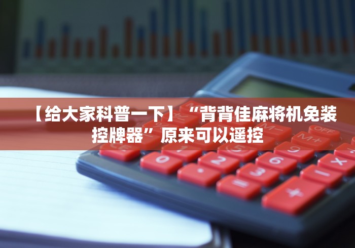 【给大家科普一下】“背背佳麻将机免装控牌器”原来可以遥控 【给大家科普一下】“背背佳麻将机免装控牌器”原来可以遥控