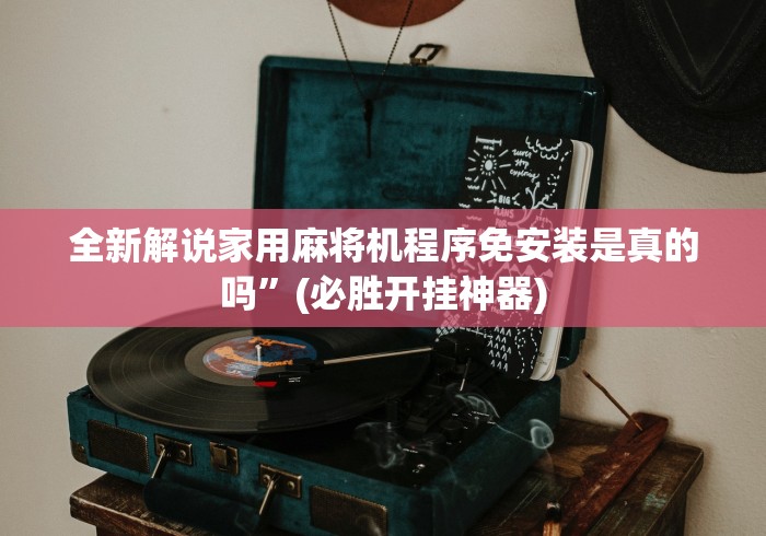 全新解说家用麻将机程序免安装是真的吗”(必胜开挂神器)