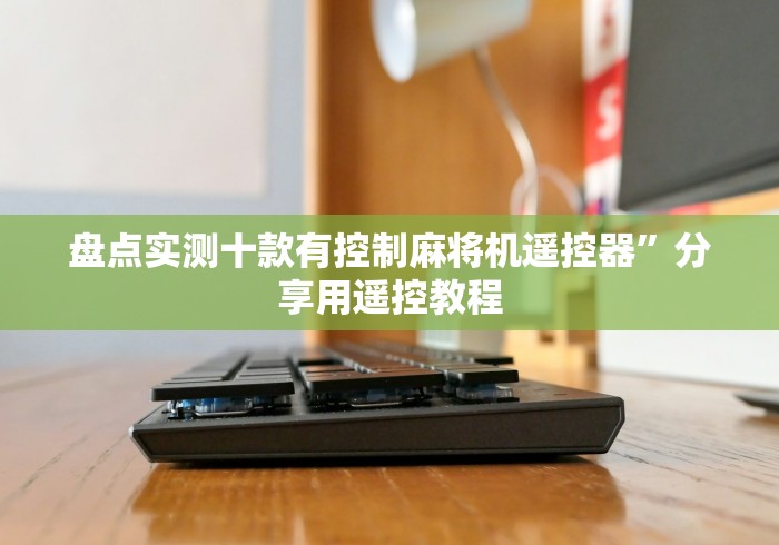 盘点实测十款有控制麻将机遥控器”分享用遥控教程