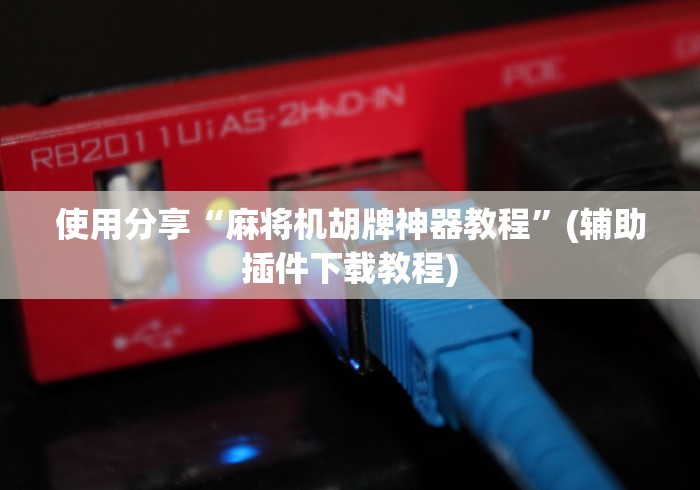 使用分享“麻将机胡牌神器教程”(辅助插件下载教程)