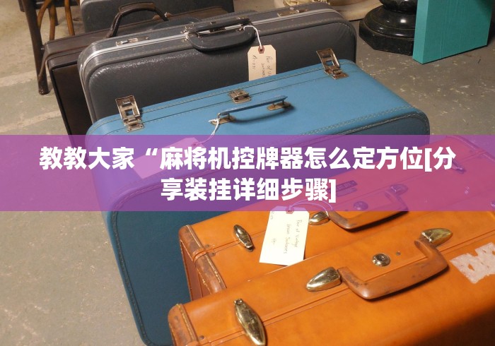 教教大家“麻将机控牌器怎么定方位[分享装挂详细步骤]