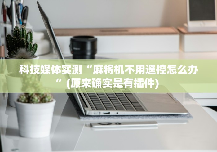 实测教程“麻将机远程遥控”-玩家曝光遥控流程 实测教程“麻将机远程遥控”-玩家曝光遥控流程