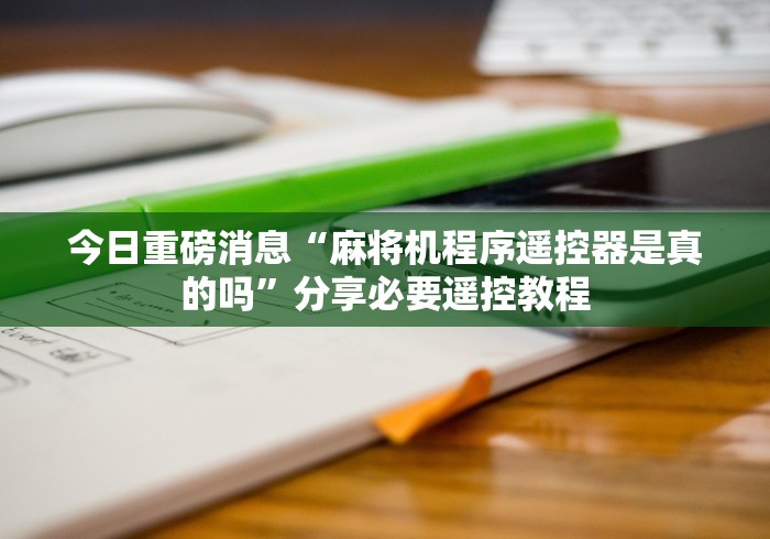 终于知道”麻将机程序遥控器出售”有挂详细遥控教程