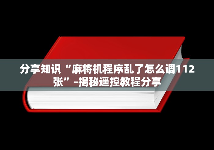 分享知识“麻将机程序乱了怎么调112张”-揭秘遥控教程分享