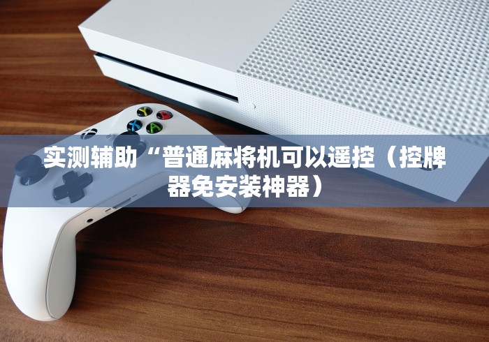 实测辅助“普通麻将机可以遥控(控牌器免安装神器) 实测辅助“普通麻将机可以遥控(控牌器免安装神器)