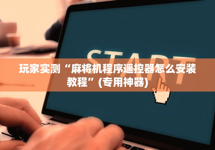 玩家实测“麻将机程序遥控器怎么安装教程”(专用神器)