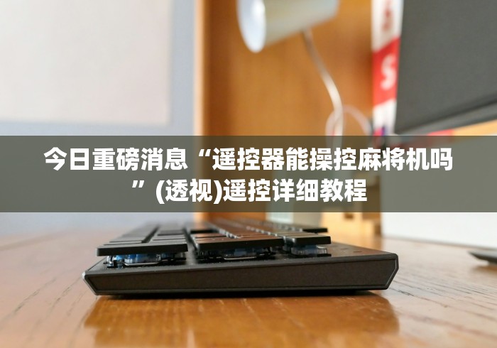 今日重磅消息“遥控器能操控麻将机吗”(透视)遥控详细教程 今日重磅消息“遥控器能操控麻将机吗”(透视)遥控详细教程