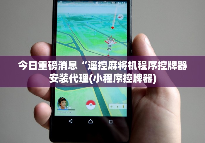今日重磅消息“遥控麻将机程序控牌器安装代理(小程序控牌器)