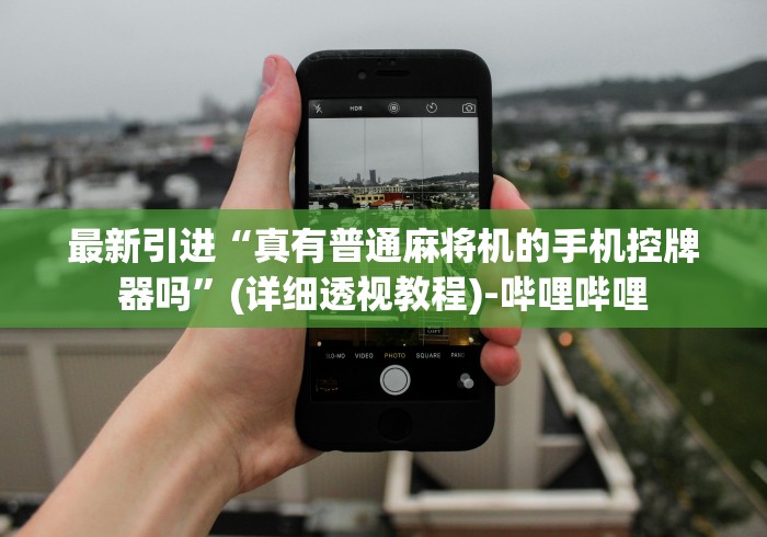 最新引进“真有普通麻将机的手机控牌器吗”(详细透视教程)-哔哩哔哩