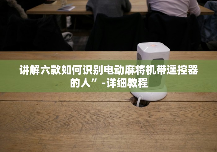 讲解六款如何识别电动麻将机带遥控器的人”-详细教程