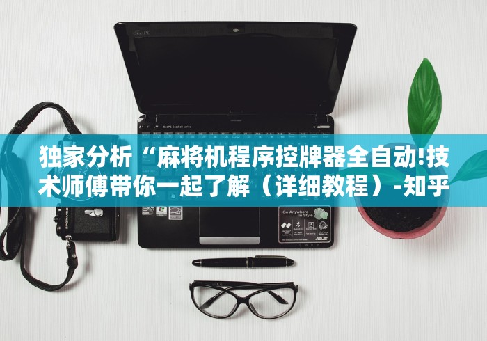 独家分析“麻将机程序控牌器全自动!技术师傅带你一起了解(详细教程)-知乎 独家分析“麻将机程序控牌器全自动!技术师傅带你一起了解(详细教程)-知乎