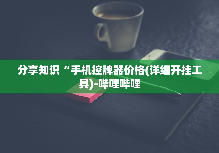 分享知识“手机控牌器价格(详细开挂工具)-哔哩哔哩