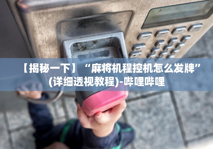【揭秘一下】“麻将机程控机怎么发牌”(详细透视教程)-哔哩哔哩 【揭秘一下】“麻将机程控机怎么发牌”(详细透视教程)-哔哩哔哩