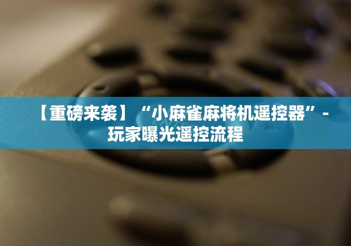 【重磅来袭】“小麻雀麻将机遥控器”-玩家曝光遥控流程 【重磅来袭】“小麻雀麻将机遥控器”-玩家曝光遥控流程