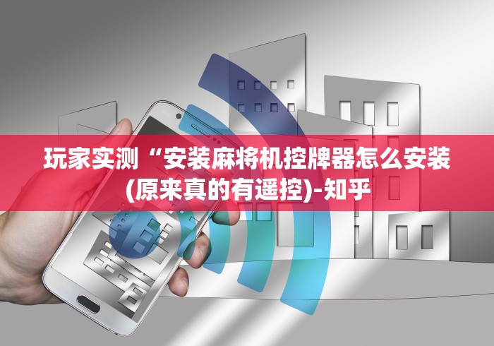 玩家实测“安装麻将机控牌器怎么安装(原来真的有遥控)-知乎