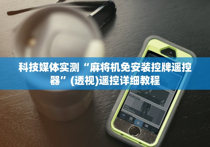 科技媒体实测“麻将机免安装控牌遥控器”(透视)遥控详细教程