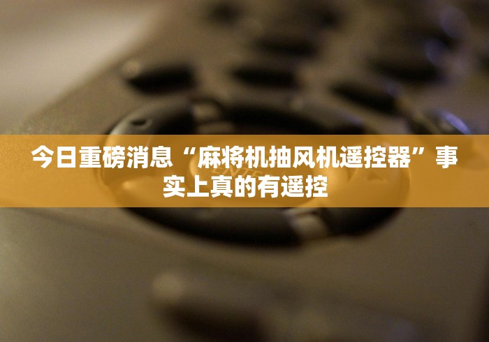 今日重磅消息“麻将机抽风机遥控器”事实上真的有遥控 今日重磅消息“麻将机抽风机遥控器”事实上真的有遥控