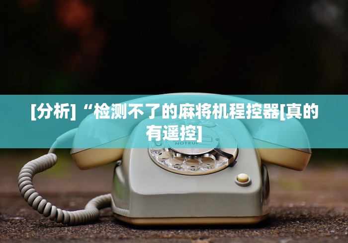 [分析]“检测不了的麻将机程控器[真的有遥控]