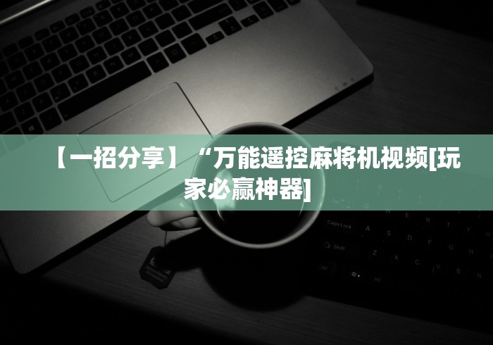 【一招分享】“万能遥控麻将机视频[玩家必赢神器]