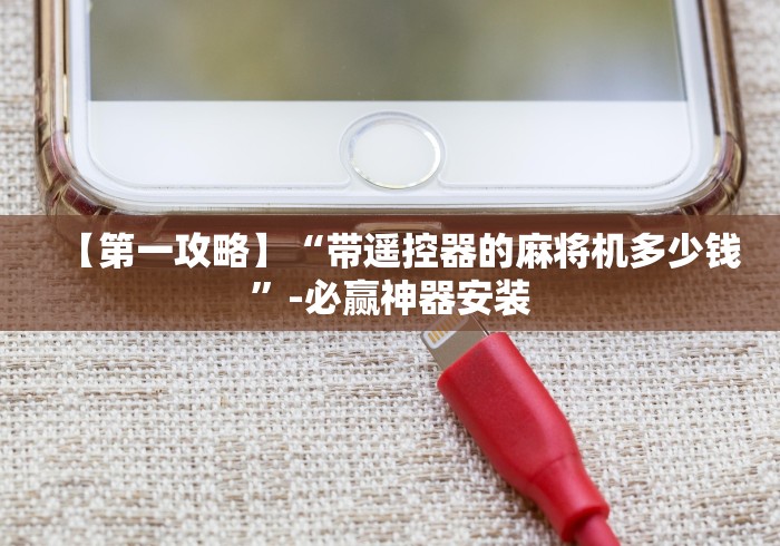 【第一攻略】“带遥控器的麻将机多少钱”-必赢神器安装 【第一攻略】“带遥控器的麻将机多少钱”-必赢神器安装