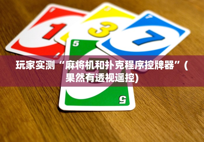 玩家实测“麻将机和扑克程序控牌器”(果然有透视遥控)