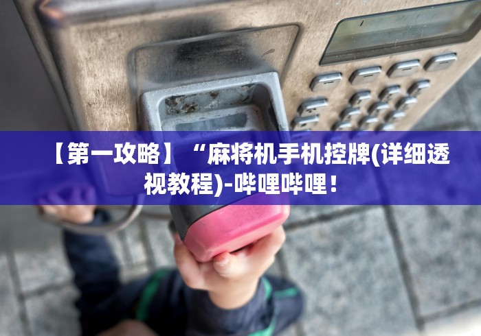 【第一攻略】“麻将机手机控牌(详细透视教程)-哔哩哔哩！