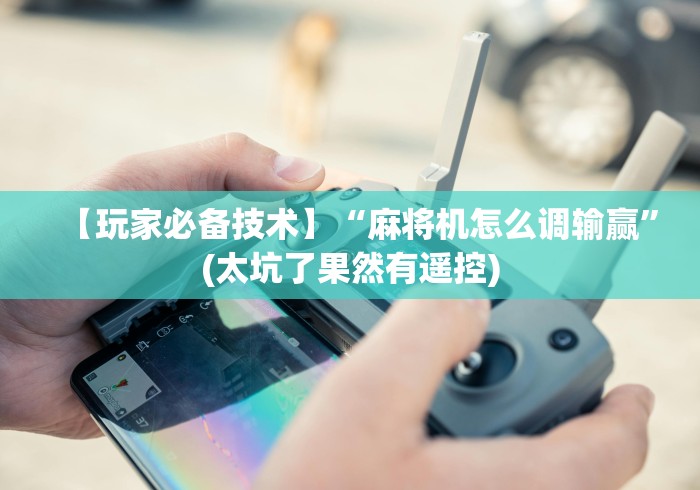 【玩家必备技术】“麻将机怎么调输赢”(太坑了果然有遥控) 【玩家必备技术】“麻将机怎么调输赢”(太坑了果然有遥控)