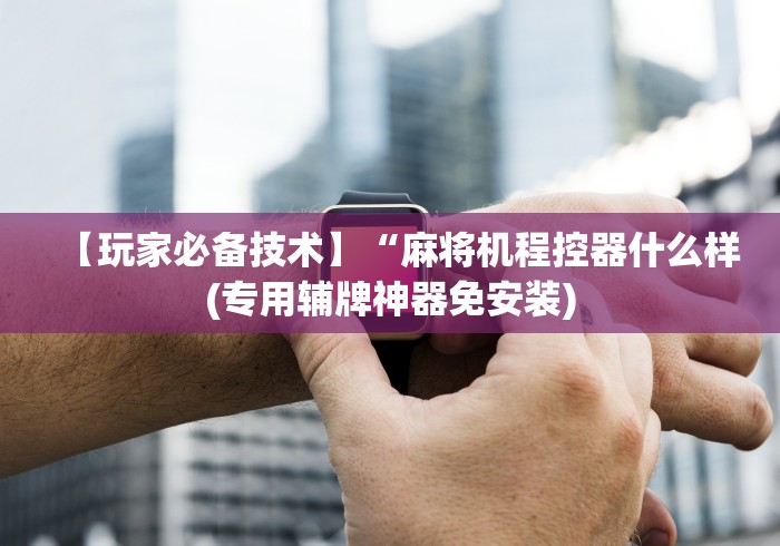 玩家必备十款麻将机用遥控可以控牌吗”揭秘透视辅助万能挂