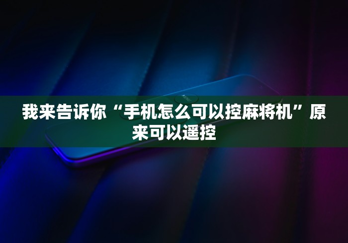 我来告诉你“手机怎么可以控麻将机”原来可以遥控 我来告诉你“手机怎么可以控麻将机”原来可以遥控