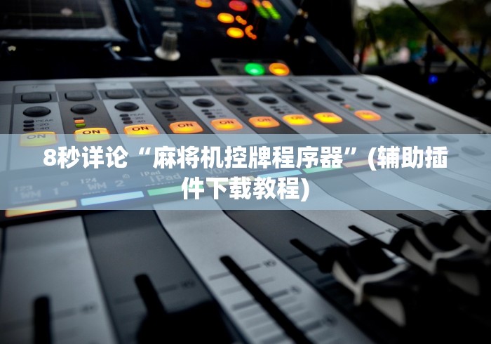 8秒详论“麻将机控牌程序器”(辅助插件下载教程) 8秒详论“麻将机控牌程序器”(辅助插件下载教程)