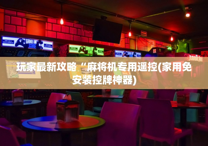 玩家最新攻略“麻将机专用遥控(家用免安装控牌神器) 玩家最新攻略“麻将机专用遥控(家用免安装控牌神器)